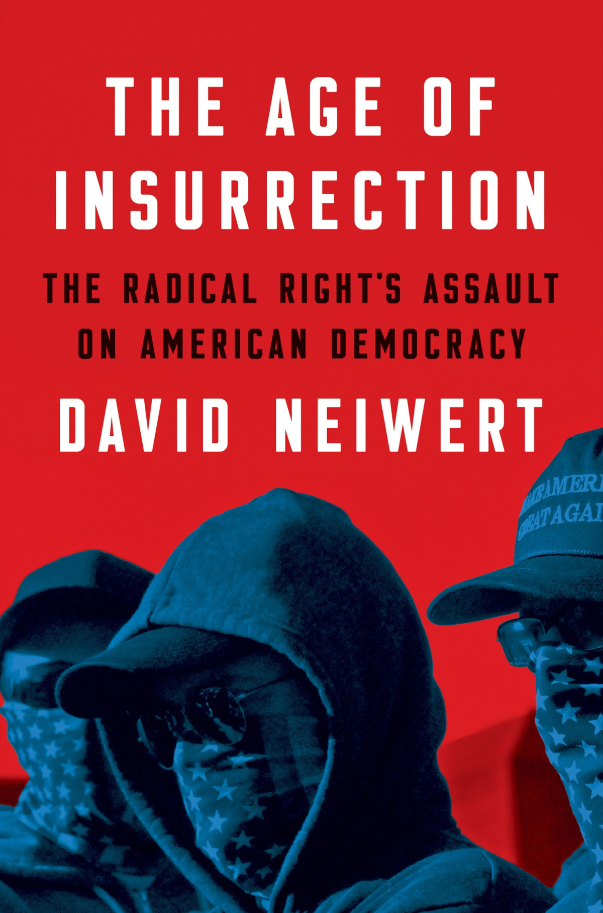 The Age Of Insurrection The Radical Rights Assault On American Democracy David Neiwert
