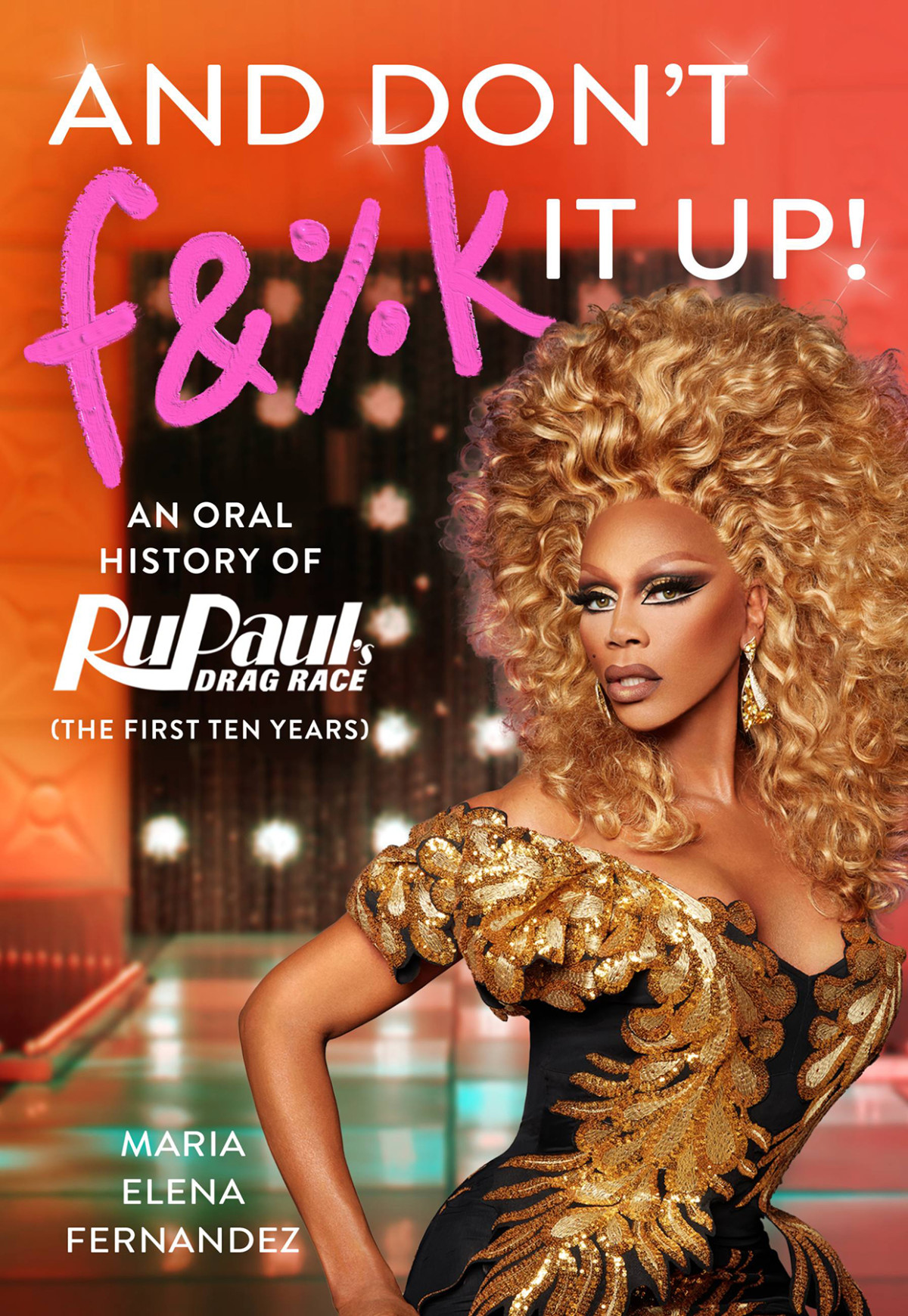 And Dont Fk It Up An Oral History Of Rupauls Drag Race Maria Elena Fernandez