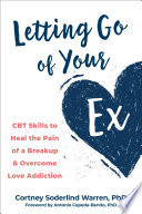 Letting Go Of Your Ex Cbt Skills To Heal The Pain Of A Breakup And Overcome Love Addiction 1st Edition Cortney Soderlind Warren