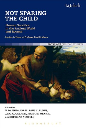 Not Sparing The Child Human Sacrifice In The Ancient World And Beyond V Daphna Arbel Paul C Burns J R C Cousland Richard Menkis Dietmar Neufeld Editors