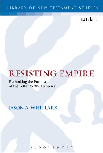 Resisting Empire Rethinking The Purpose Of The Letter To The Hebrews Jason A Whitlark