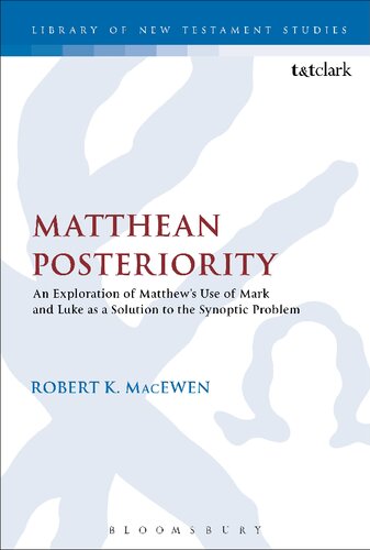 Matthean Posteriority An Exploration Of Matthews Use Of Mark And Luke As A Solution To The Synoptic Problem Robert K Macewen