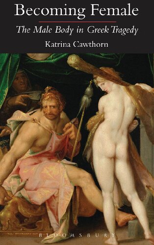 Becoming Female The Male Body In Greek Tragedy Katrina Cawthorn