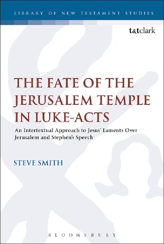 The Fate Of The Jerusalem Temple In Lukeacts An Intertextual Approach To Jesus Laments Over Jerusalem And Stephens Speech Steve Smith