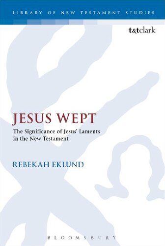 Jesus Wept The Significance Of Jesus Laments In The New Testament Rebekah Eklund