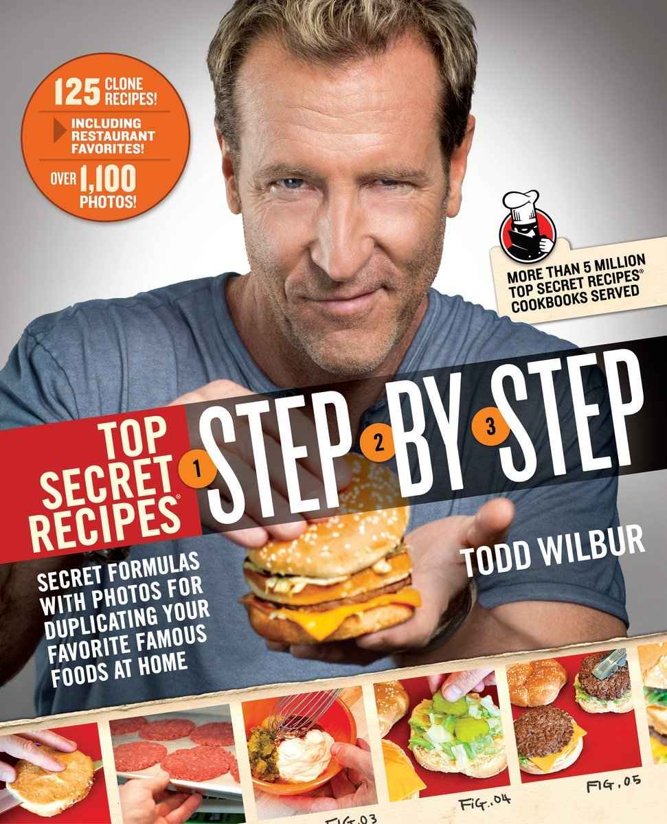 Top Secret Recipes Stepbystep Secret Formulas With Photos For Duplicating Your Favorite Famous Foods At Home Todd Wilbur