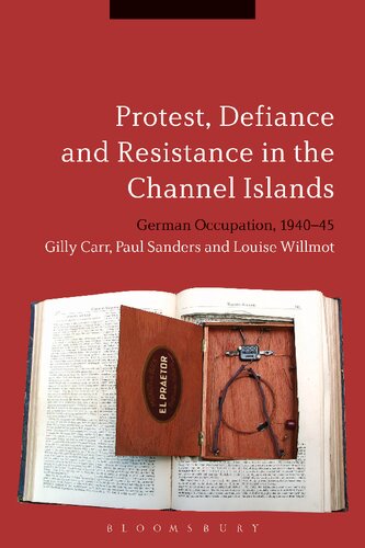 Protest Defiance And Resistance In The Channel Islands German Occupation 194045 Gilly Carr Paul Sanders Louise Willmot
