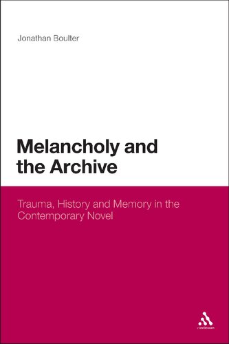 Melancholy And The Archive Trauma History And Memory In The Contemporary Novel Jonathan Boulter