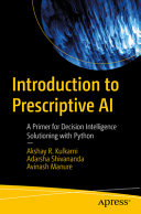 Introduction To Prescriptive Ai A Primer For Decision Intelligence Solutioning With Python Akshay Kulkarni