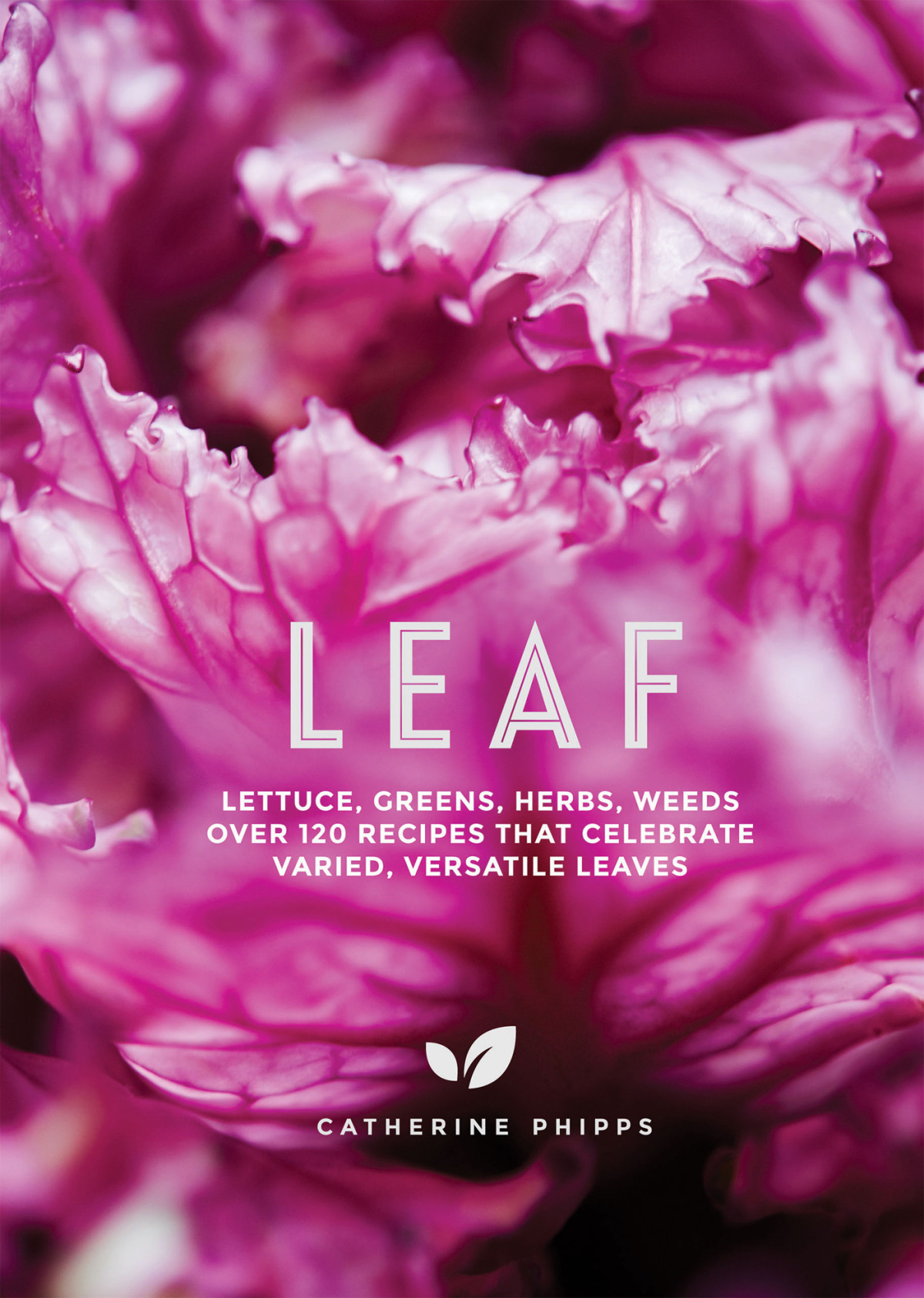 Leaf Lettuce Greens Herbs Weeds Over 120 Recipes That Celebrate Varied Versatile Leaves Catherine Phipps
