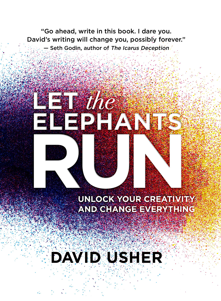 Let The Elephants Run Unlock Your Creativity And Change Everything David Usher