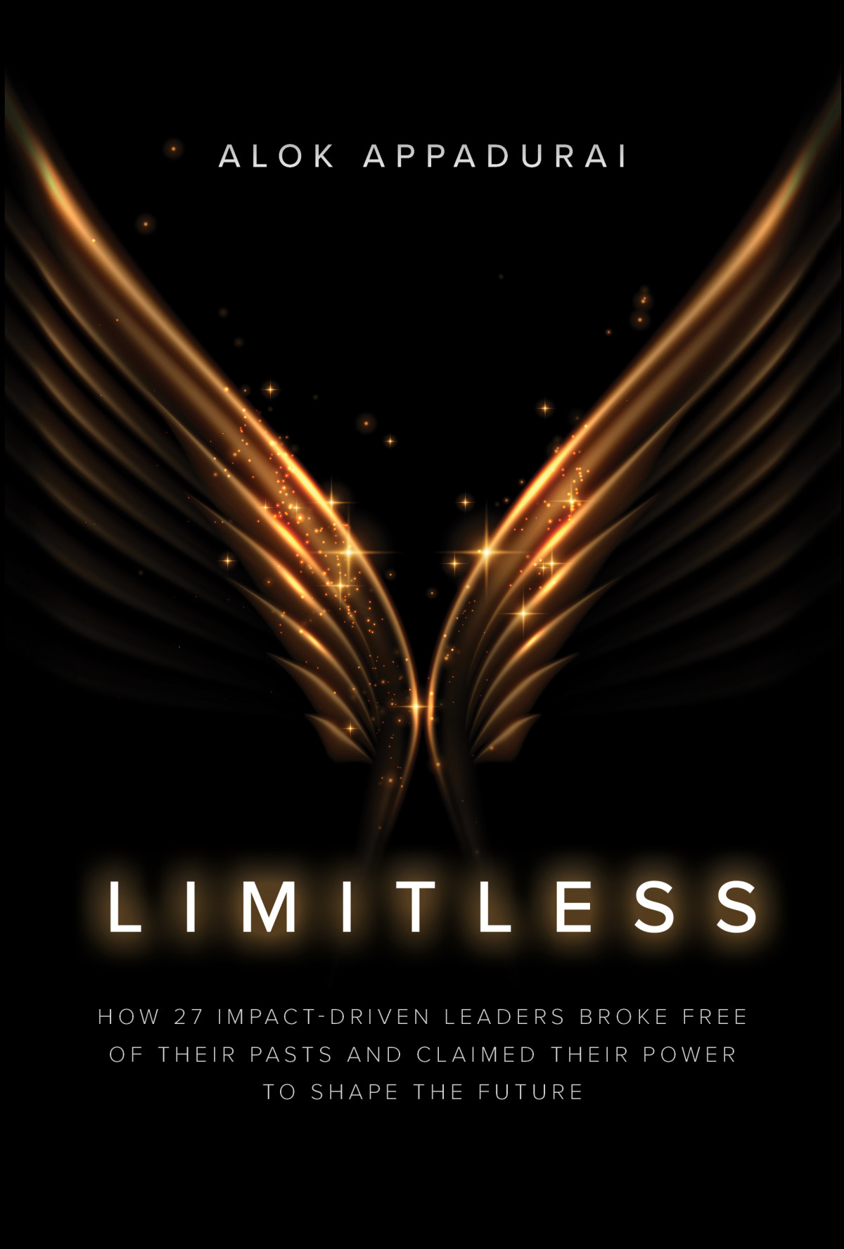 Limitless How 27 Impactdriven Leaders Broke Free Of Their Pasts And Claimed Their Power To Shape The Future Alok Appadurai