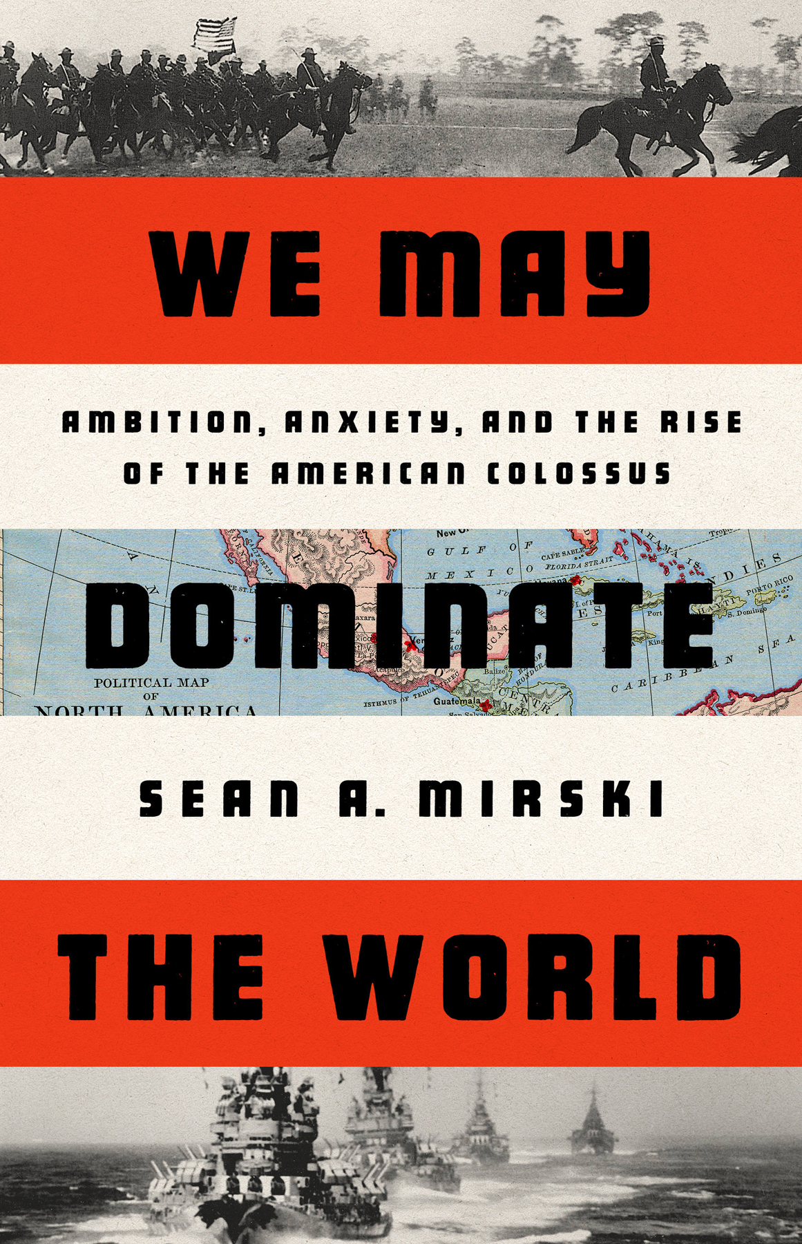 We May Dominate The World Ambition Anxiety And The Rise Of The American Colossus Sean Mirski