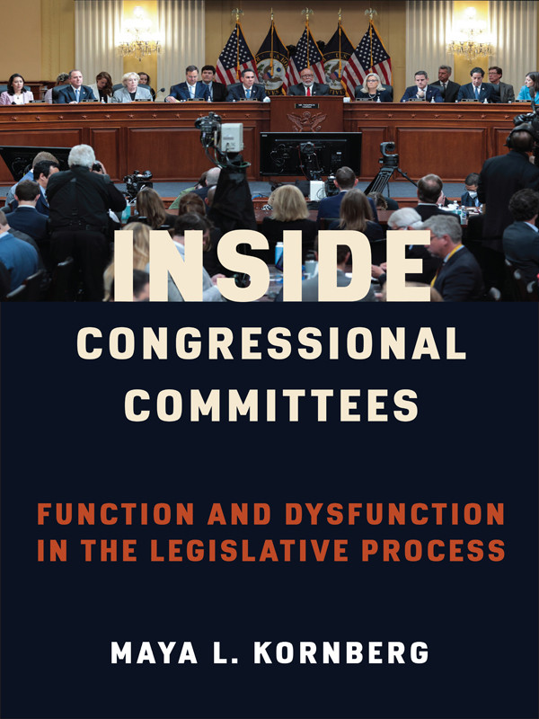 Inside Congressional Committees Function And Dysfunction In The Legislative Process Maya Kornberg
