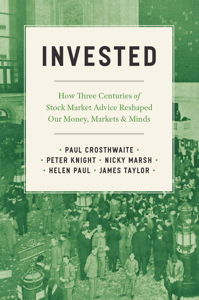 Invested How Three Centuries Of Stock Market Advice Reshaped Our Money Markets And Minds Paul Crosthwaitepeter Knightnicky Marshhelen Pauljames Taylor Peter Knight Nicky Marsh Helen Paul James Taylor