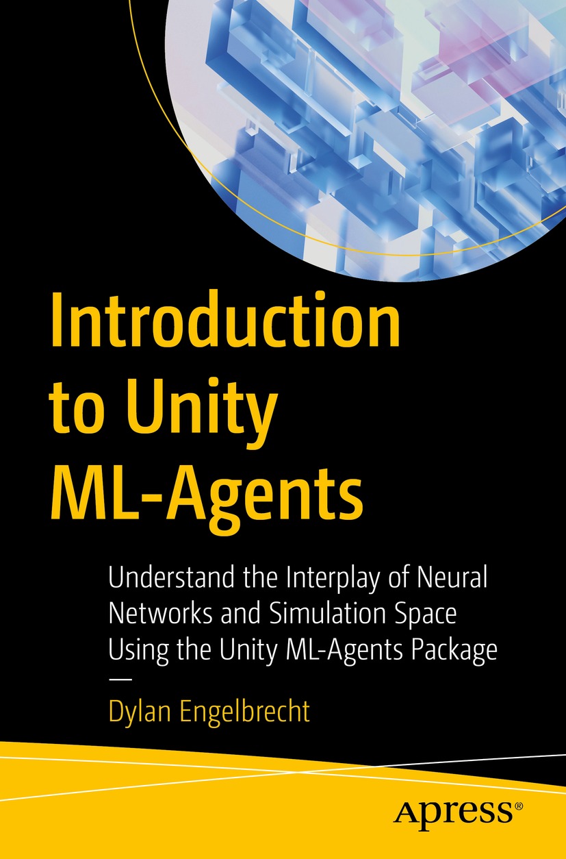 Introduction To Unity Mlagents Understand The Interplay Of Neural Networks And Simulation Space Using The Unity Mlagents Package 1st Edition Dylan Engelbrecht