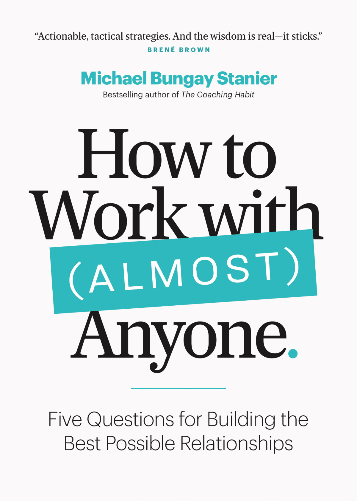 How To Work With Almost Anyone Five Questions For Building The Best Possible Relationships Michael Bungay Stanier