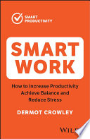 Smart Work How To Increase Productivity Achieve Balance And Reduce Stress 2nd Edition 2nd Dermot Crowley
