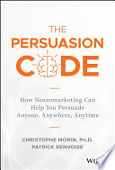 The Persuasion Code How Neuromarketing Can Help You Persuade Anyone Anywhere Anytime 1st Edition Christophe Morin