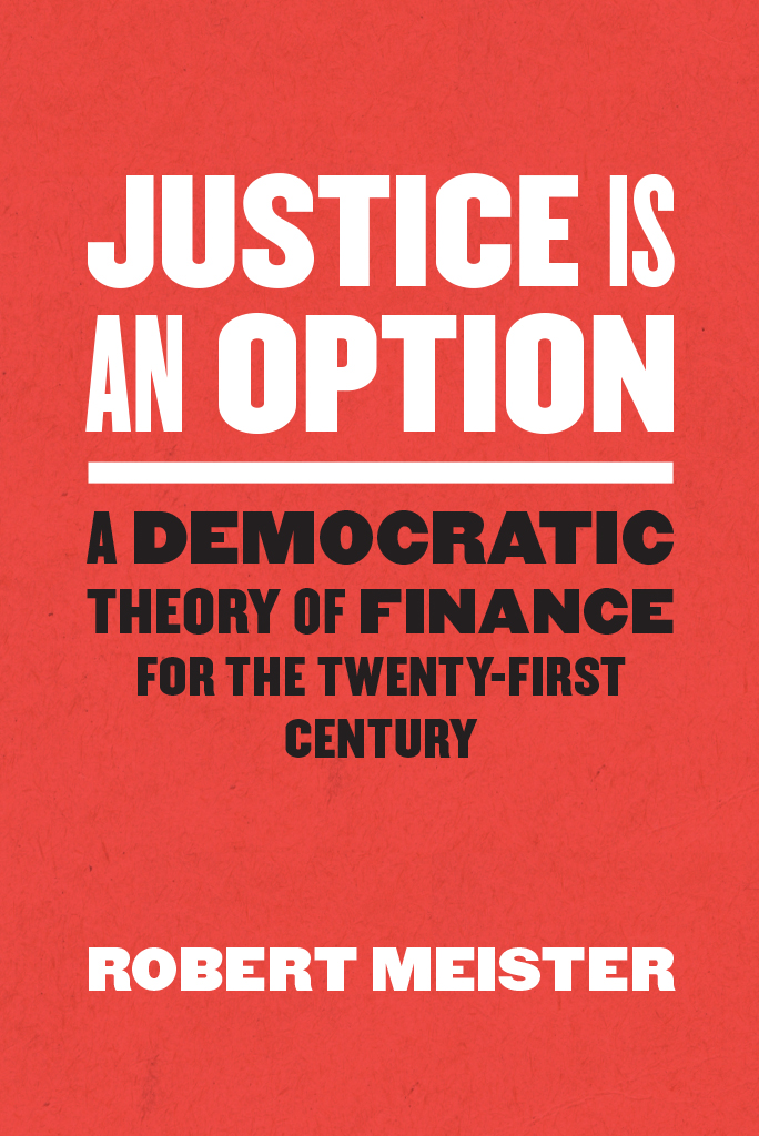 Justice Is An Option A Democratic Theory Of Finance For The Twentyfirst Century Robert Meister