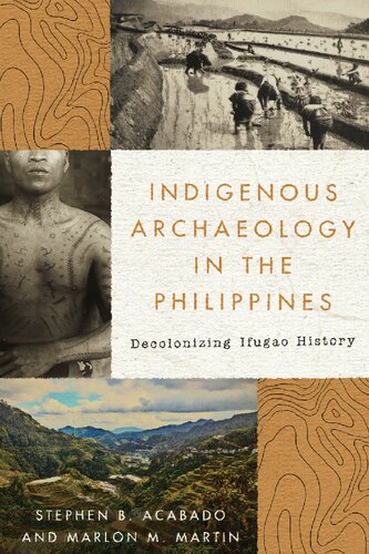 Indigenous Archaeology In The Philippines Decolonizing Ifugao History 1st Edition Stephen Acabado
