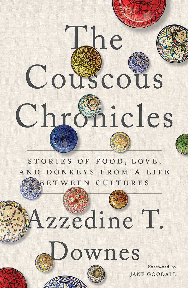 The Couscous Chronicles Stories Of Food Love And Donkeys From A Life Between Cultures Azzedine T Downes