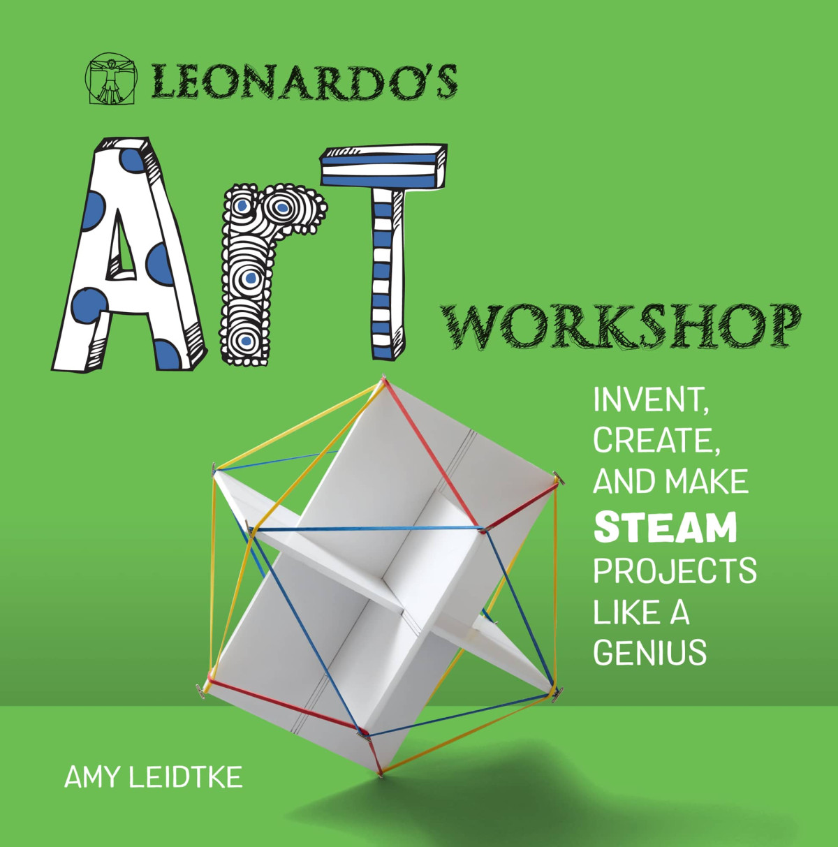 Leonardos Art Workshop Invent Create And Make Steam Projects Like A Genius Amy Leidtke