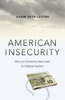 American Insecurity Why Our Economic Fears Lead To Political Inaction Adam Seth Levine