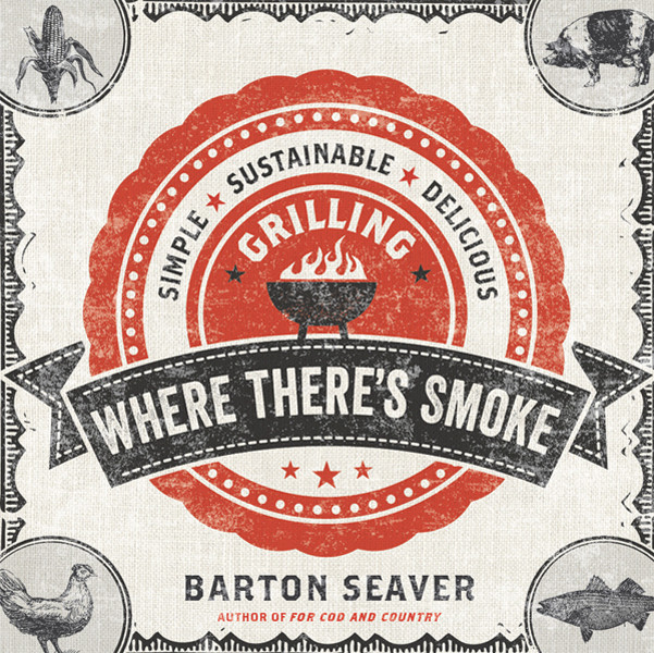 Where Theres Smoke Simple Sustainable Delicious Grilling Barton Seaver
