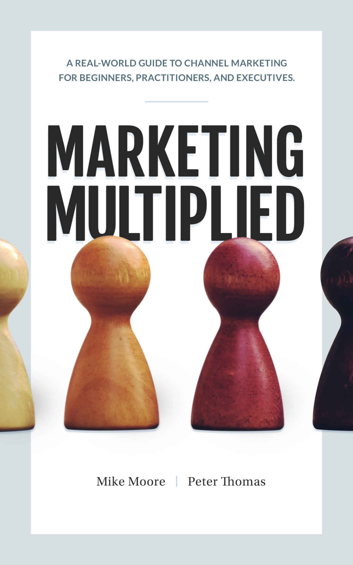 Marketing Multiplied A Realworld Guide To Channel Marketing For Beginners Practitioners And Executives Mike Moore Peter A Thomas