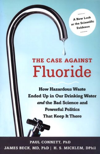The Case Against Fluoride How Hazardous Waste Ended Up In Our Drinking Water And The Bad Science And Powerful Politics That Keep It There Connett