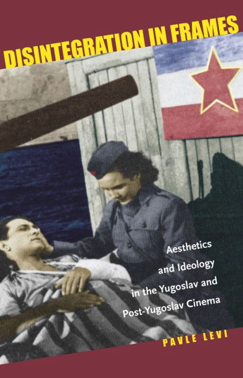 Disintegration In Frames Aesthetics And Ideology In The Yugoslav And Postyugoslav Cinema 1st Edition Pavle Levi