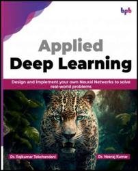 Applied Deep Learning Design And Implement Your Own Neural Networks To Solve Realworld Problems Dr Rajkumar Tekchandani