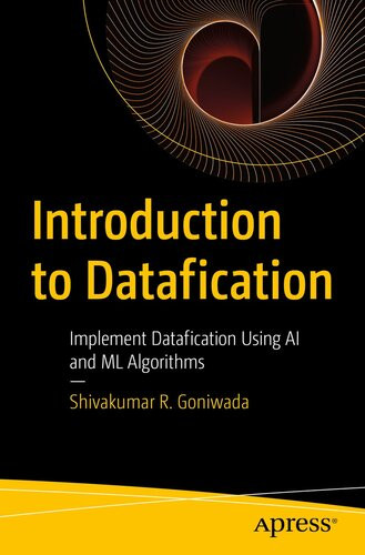 Introduction To Datafication Implement Datafication Using Ai And Ml Algorithms Shivakumar R Goniwada