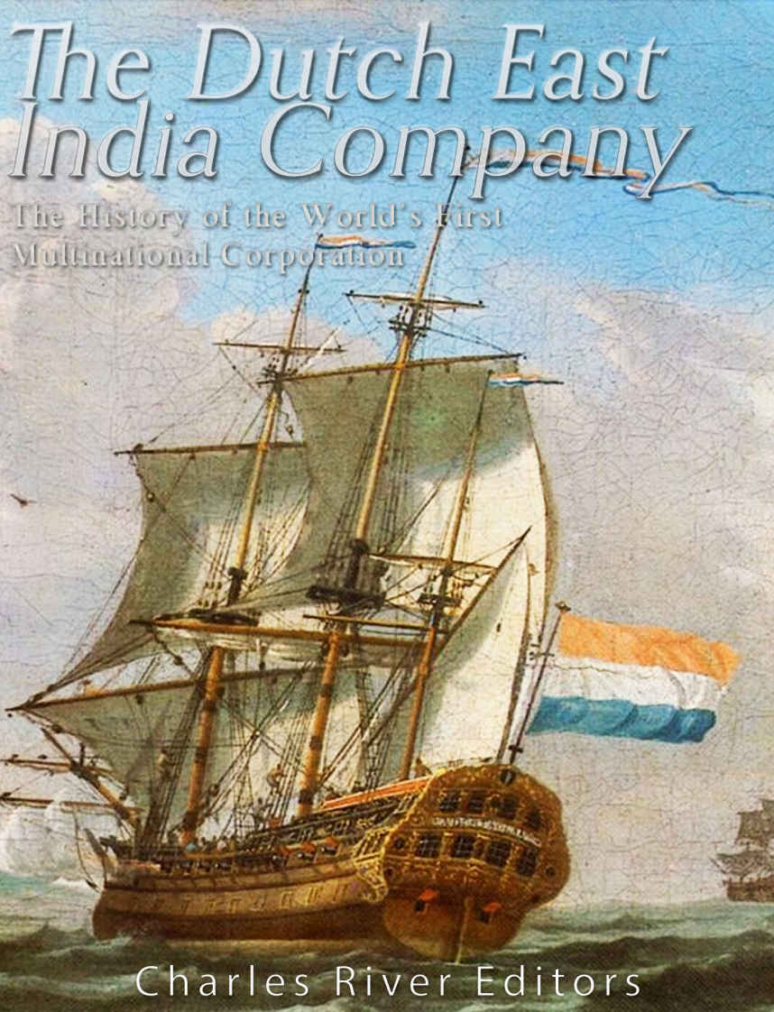 The Dutch East India Company The History Of The Worlds First Multinational Corporation Charles River Editors