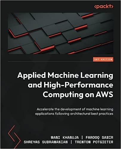 Applied Machine Learning And Highperformance Computing On Aws Accelerate The Development Of Machine Learning Applications Following Architectural Best Practices 1st Edition Mani Khanuja