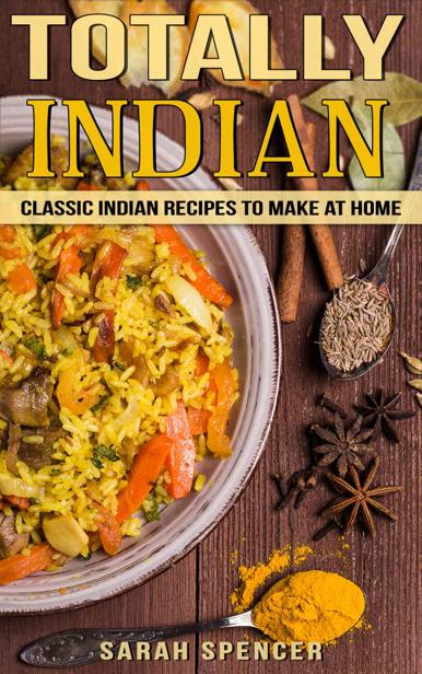 Totally Indian Classic Indian Recipes To Make At Home Flavors Of The World Cookbooks Sarah Spencer