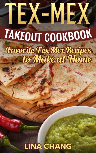 Texmex Takeout Cookbook Favorite Texmex Recipes To Make At Home Lina Chang