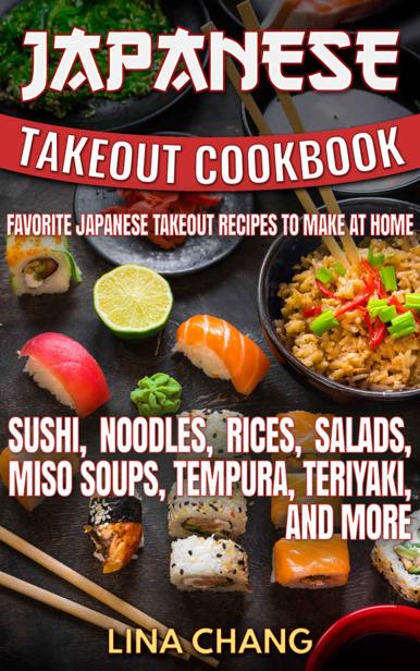 Japanese Takeout Cookbook Favorite Japanese Takeout Recipes To Make At Home Sushi Noodles Rices Salads Miso Soups Tempura Teriyaki And More Lina Chang