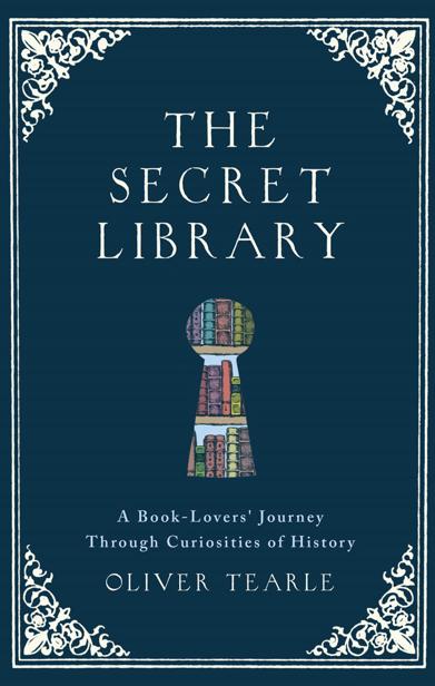 The Secret Library A Booklovers Journey Through Curiosities Of History Oliver Tearle