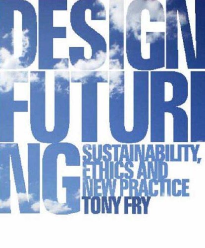 Design Futuring Sustainability Ethics And New Practice Tony Fry