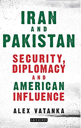 Iran And Pakistan Security Diplomacy And American Influence Alex Vatanka