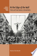 At The Edge Of The Wall Public And Private Spheres In Divided Berlin 1st Edition Hanno Hochmuth