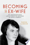 Becoming The Exwife The Unconventional Life And Forgotten Writings Of Ursula Parrott 1st Edition Marsha Gordon