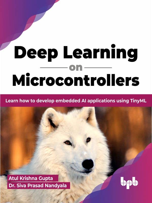 Deep Learning On Microcontrollers Learn How To Develop Embedded Ai Applications Using Tinyml Atul Krishna Gupta