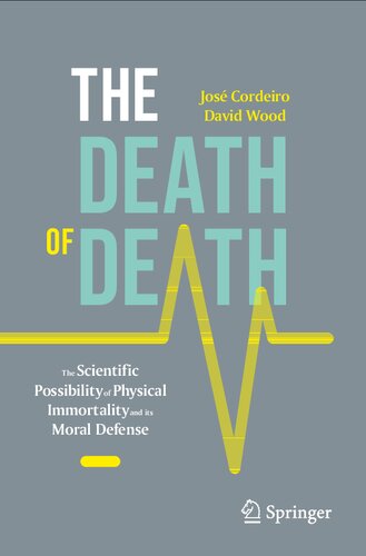 The Death Of Death The Scientific Possibility Of Physical Immortality And Its Moral Defense Copernicus Books 1st Ed 2023 Jos Cordeiro
