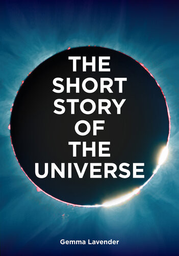The Short Story Of The Universe A Pocket Guide To The History Structure Theories And Building Blocks Of The Cosmos Gemma Lavender