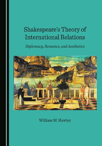 Shakespeares Theory Of International Relations Diplomacy Romance And Aesthetics 1st Edition William M Hawley