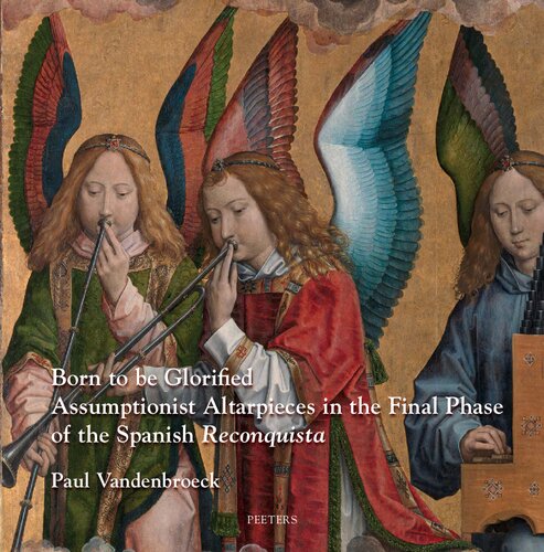 Born To Be Glorified Assumptionist Altarpieces In The Final Phase Of The Spanish Reconquista 1st Edition P Vandenbroeck