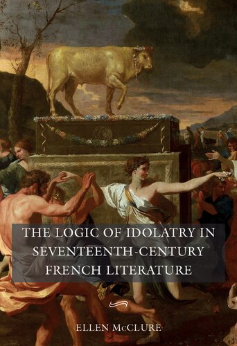 The Logic Of Idolatry In Seventeenthcentury French Literature Ellen Mcclure